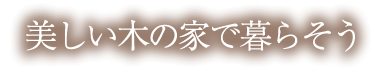 美しい木の家で暮らそう